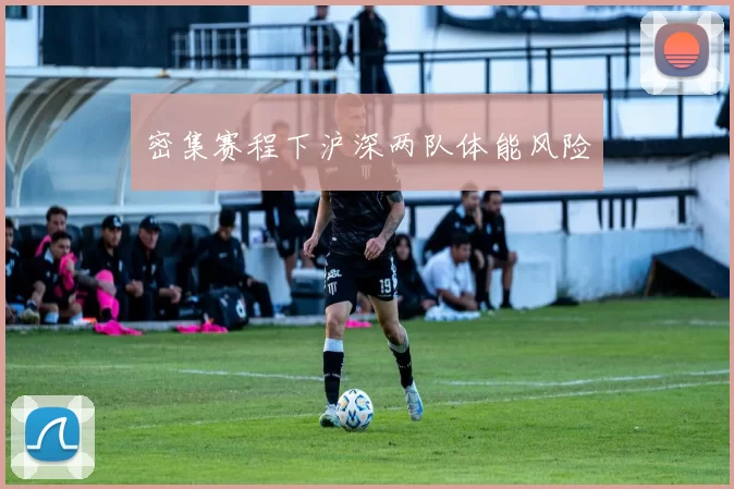 密集赛程下沪深两队体能风险