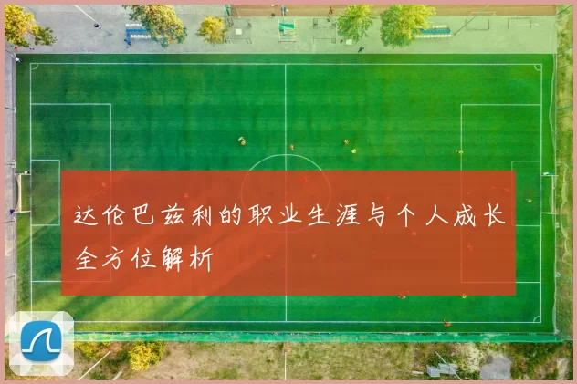 达伦巴兹利的职业生涯与个人成长全方位解析