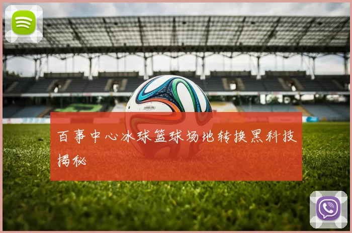 百事中心冰球篮球场地转换黑科技揭秘