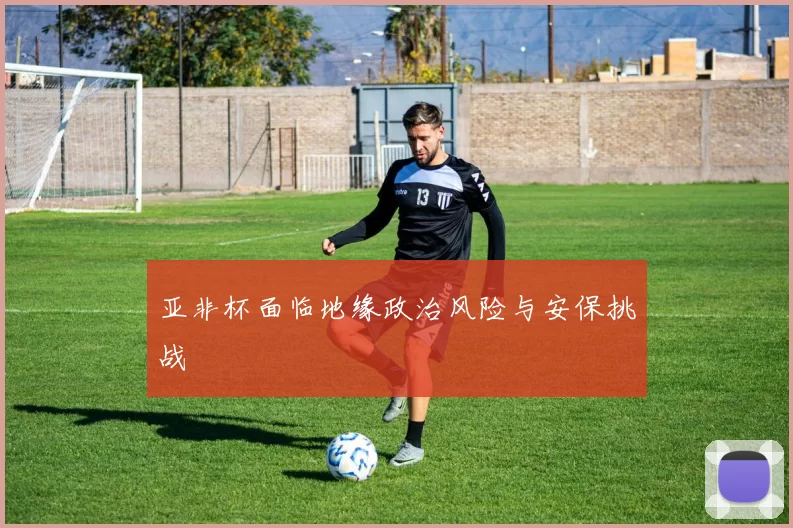 亚非杯面临地缘政治风险与安保挑战