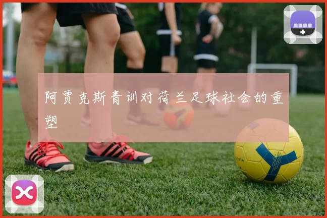 阿贾克斯青训对荷兰足球社会的重塑