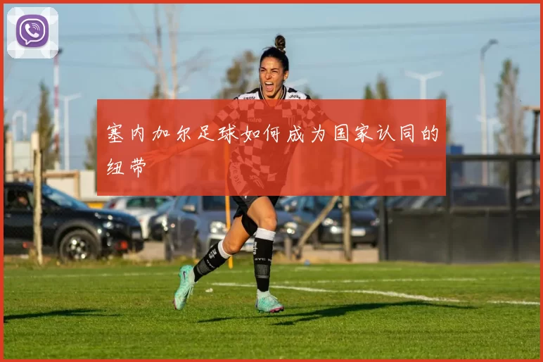 塞内加尔足球如何成为国家认同的纽带
