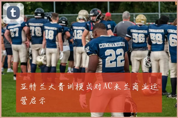 亚特兰大青训模式对AC米兰商业运营启示