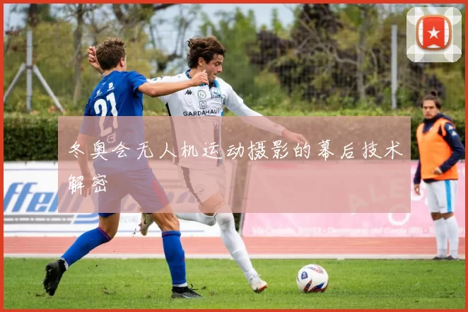 冬奥会无人机运动摄影的幕后技术解密