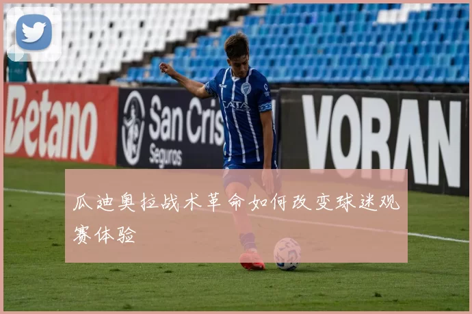瓜迪奥拉战术革命如何改变球迷观赛体验