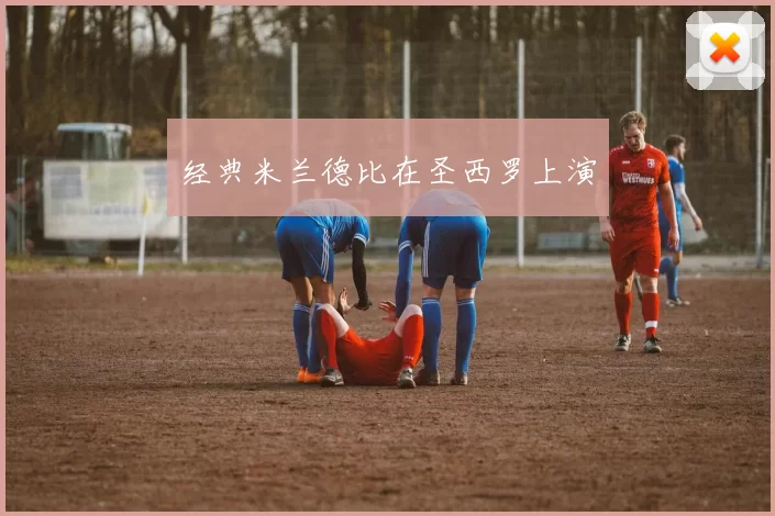 经典米兰德比在圣西罗上演