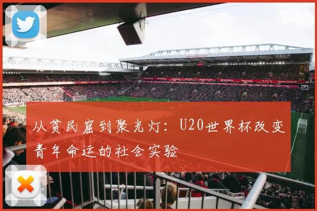 从贫民窟到聚光灯：U20世界杯改变青年命运的社会实验