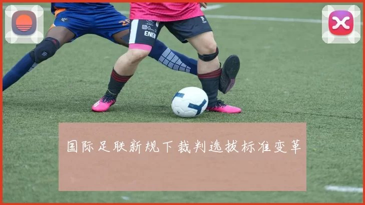 国际足联新规下裁判选拔标准变革